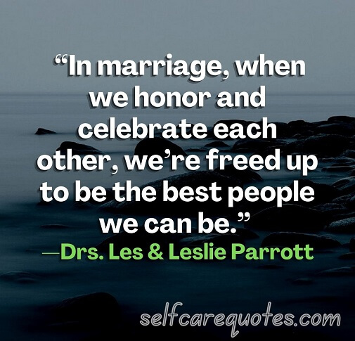 “In marriage, when we honor and celebrate each other, we’re freed up to be the best people we can be.” —Drs. Les & Leslie Parrott