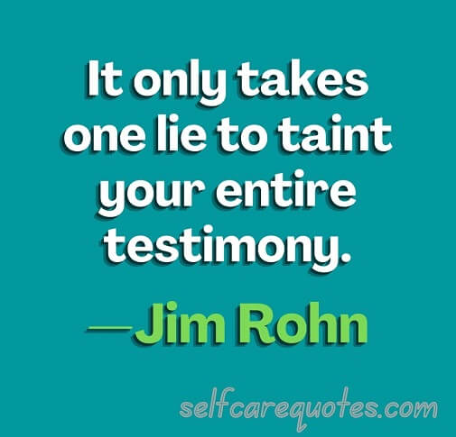 It only takes one lie to taint your entire testimony.—Jim Rohn