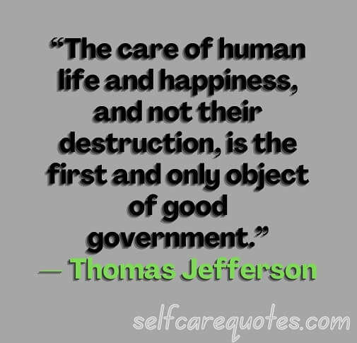 “The care of human life and happiness, and not their destruction, is the first and only object of good government.”— Thomas Jefferson