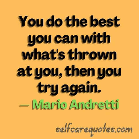 You do the best you can with what's thrown at you, then you try again.— Mario Andretti
