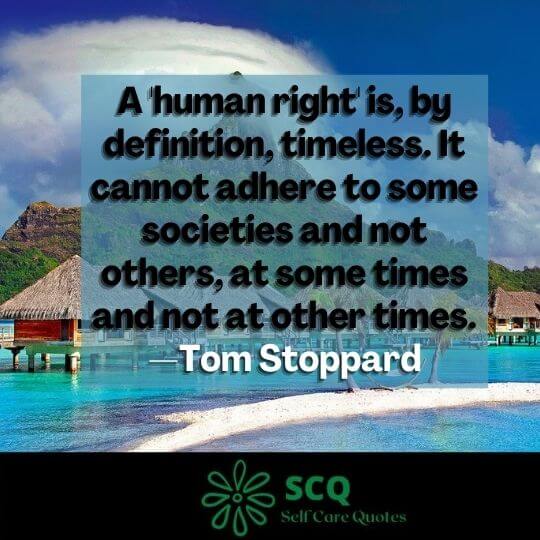 A 'human right' is, by definition, timeless. It cannot adhere to some societies and not others, at some times and not at other times.—Tom Stoppard