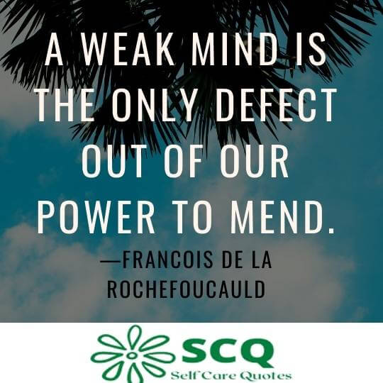 A weak mind is the only defect out of our power to mend.—Francois de La Rochefoucauld
