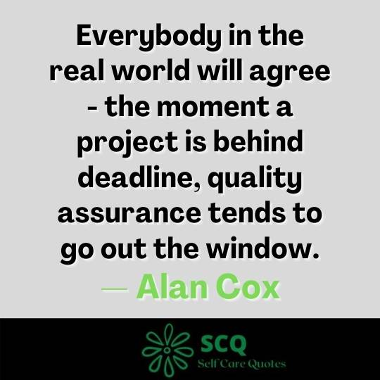 Everybody in the real world will agree - the moment a project is behind deadline, quality assurance tends to go out the window.— Alan Cox