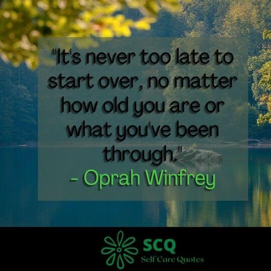 "It's never too late to start over, no matter how old you are or what you've been through."- Oprah Winfrey