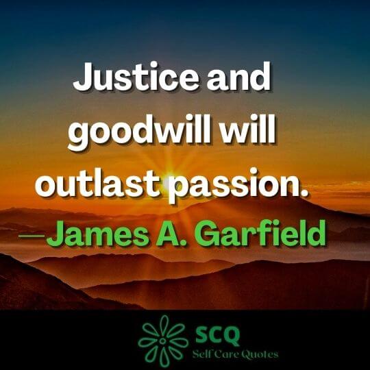 Justice and goodwill will outlast passion.—James A. Garfield