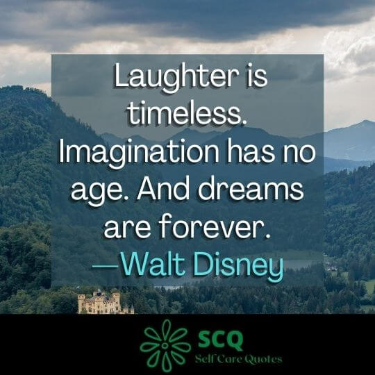 Laughter is timeless. Imagination has no age. And dreams are forever.—Walt Disney