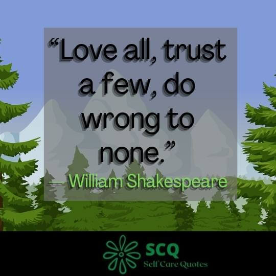 “Love all, trust a few, do wrong to none.”— William Shakespeare
