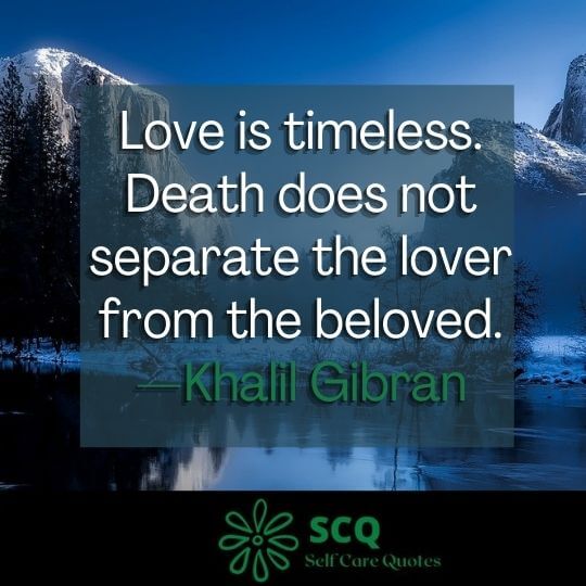 Love is timeless. Death does not separate the lover from the beloved.—Khalil Gibran