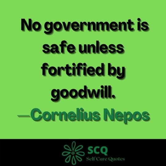 No government is safe unless fortified by goodwill.—Cornelius Nepos