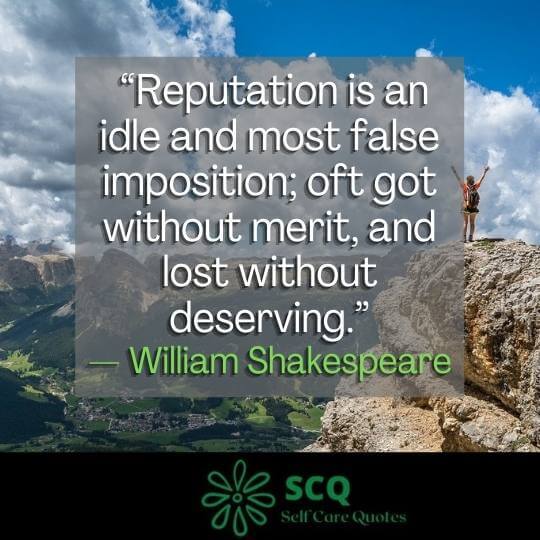 “Reputation is an idle and most false imposition; oft got without merit, and lost without deserving.”— William Shakespeare