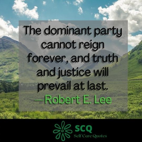 The dominant party cannot reign forever, and truth and justice will prevail at last.—Robert E. Lee