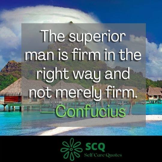 The superior man is firm in the right way and not merely firm.—Confucius
