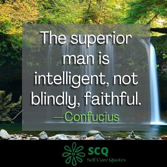 The superior man is intelligent, not blindly, faithful.—Confucius