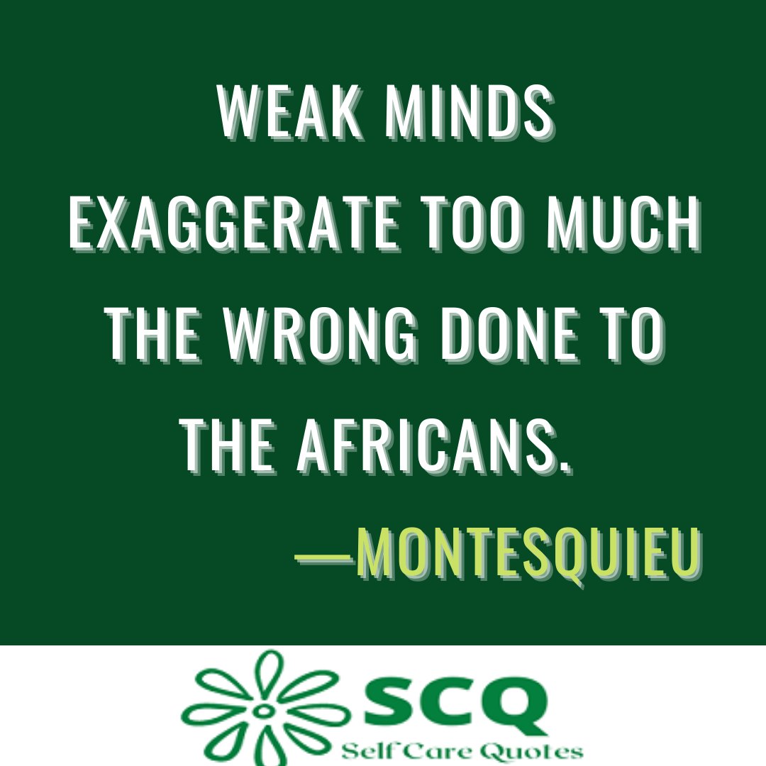 Weak minds exaggerate too much the wrong done to the Africans. —Montesquieu