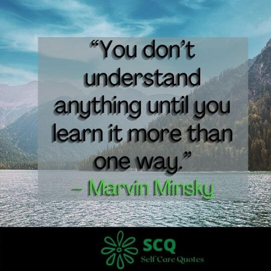 “You don’t understand anything until you learn it more than one way.”– Marvin Minsky