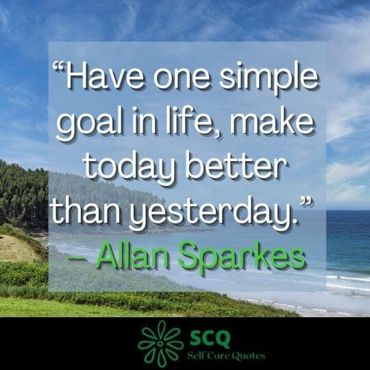 “Have one simple goal in life, make today better than yesterday.” – Allan Sparkes
