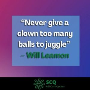 “Never give a clown too many balls to juggle” – Will Leamon