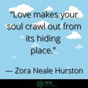 “Love makes your soul crawl out from its hiding place.” — Zora Neale Hurston