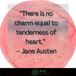 There is no charm equal to tenderness of heart.” – Jane Austen