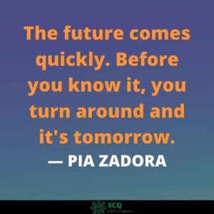  The future comes quickly. Before you know it, you turn around and it's tomorrow